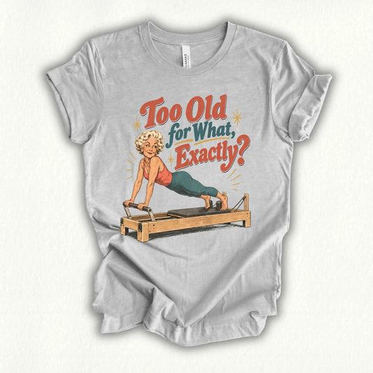 Too Old For What T-shirt